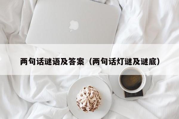 两句话谜语及答案（两句话灯谜及谜底）
