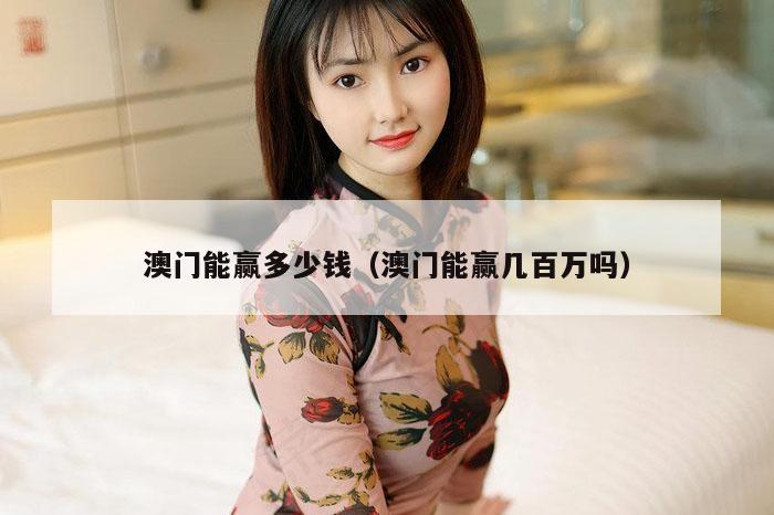 澳门能赢多少钱（澳门能赢几百万吗）
