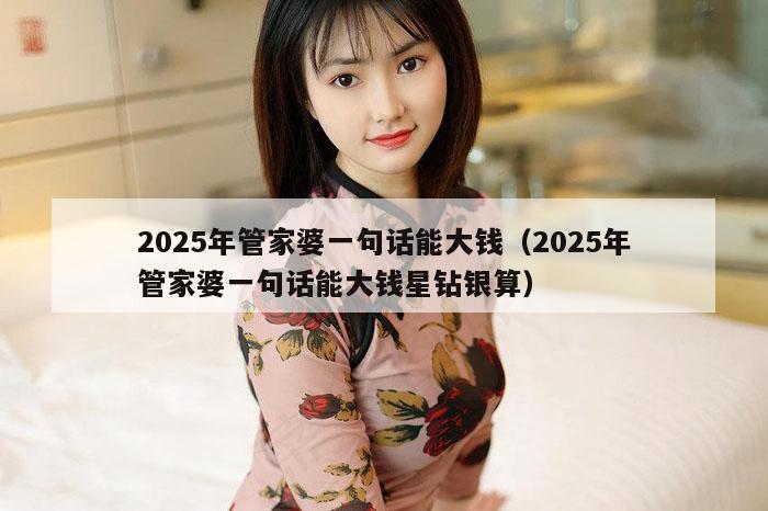 2025年管家婆一句话能大钱（2025年管家婆一句话能大钱星钻银算）